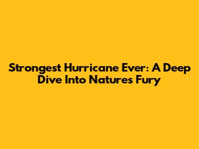 Strongest Hurricane Ever: A Deep Dive Into Nature's Fury