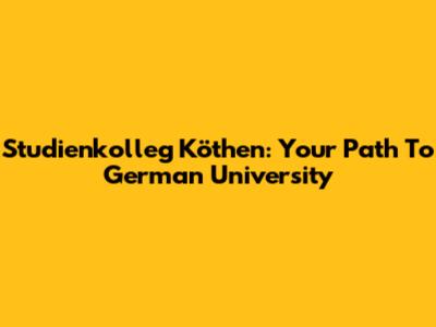 Studienkolleg Köthen: Your Path To German University