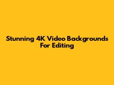 Stunning 4K Video Backgrounds For Editing