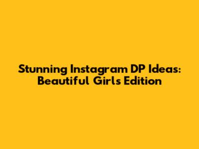 Stunning Instagram DP Ideas: Beautiful Girls Edition