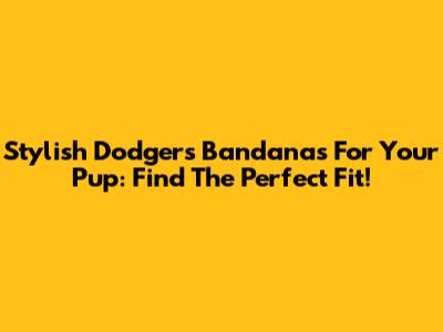 Stylish Dodgers Bandanas For Your Pup: Find The Perfect Fit!