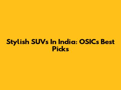 Stylish SUVs In India: OSIC's Best Picks