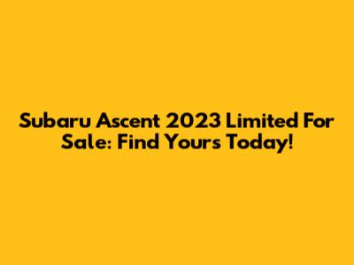 Subaru Ascent 2023 Limited For Sale: Find Yours Today!