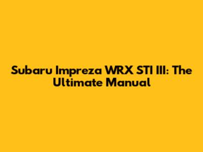 Subaru Impreza WRX STI III: The Ultimate Manual