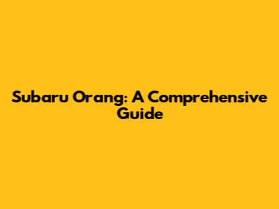 Subaru Orang: A Comprehensive Guide