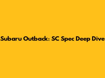 Subaru Outback: SC Spec Deep Dive