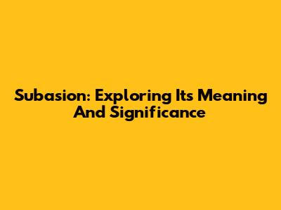 Subasion: Exploring Its Meaning And Significance