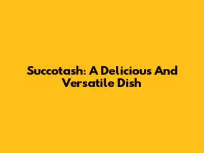 Succotash: A Delicious And Versatile Dish
