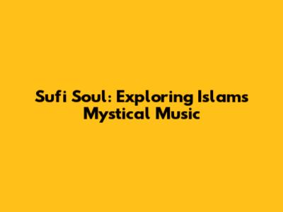 Sufi Soul: Exploring Islam's Mystical Music