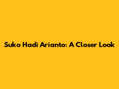 Suko Hadi Arianto: A Closer Look