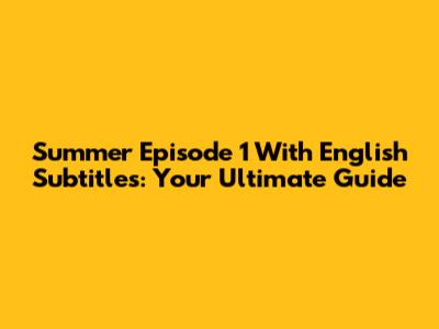 Summer Episode 1 With English Subtitles: Your Ultimate Guide