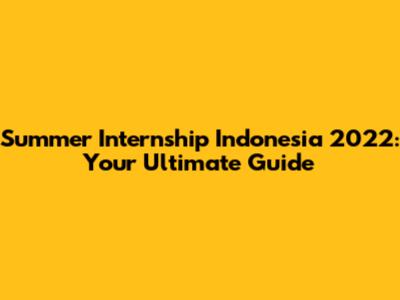 Summer Internship Indonesia 2022: Your Ultimate Guide