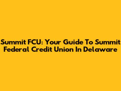 Summit FCU: Your Guide To Summit Federal Credit Union In Delaware