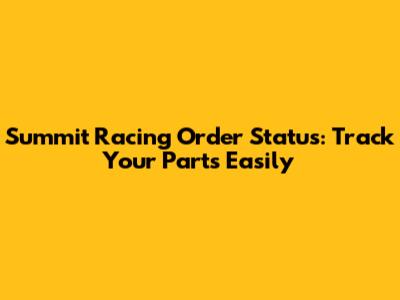 Summit Racing Order Status: Track Your Parts Easily
