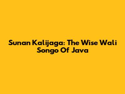 Sunan Kalijaga: The Wise Wali Songo Of Java