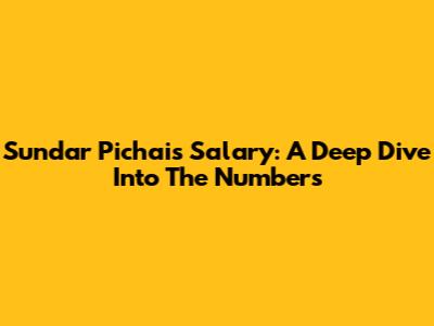 Sundar Pichai's Salary: A Deep Dive Into The Numbers