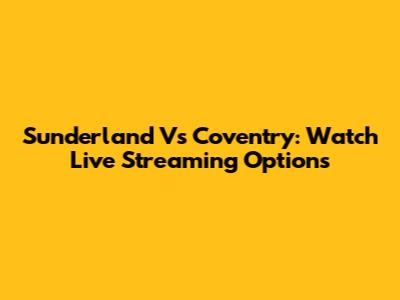 Sunderland Vs Coventry: Watch Live Streaming Options