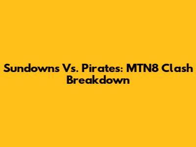 Sundowns Vs. Pirates: MTN8 Clash Breakdown