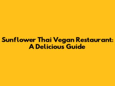 Sunflower Thai Vegan Restaurant: A Delicious Guide