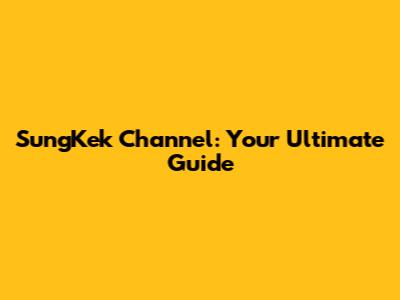 SungKek Channel: Your Ultimate Guide