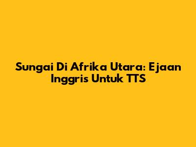 Sungai Di Afrika Utara: Ejaan Inggris Untuk TTS
