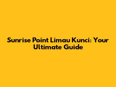 Sunrise Point Limau Kunci: Your Ultimate Guide
