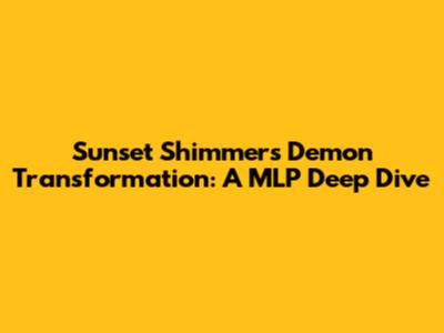 Sunset Shimmer's Demon Transformation: A MLP Deep Dive