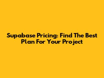 Supabase Pricing: Find The Best Plan For Your Project