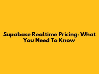 Supabase Realtime Pricing: What You Need To Know