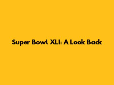 Super Bowl XLI: A Look Back