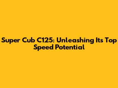 Super Cub C125: Unleashing Its Top Speed Potential