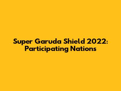Super Garuda Shield 2022: Participating Nations