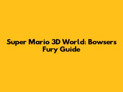 Super Mario 3D World: Bowser's Fury Guide