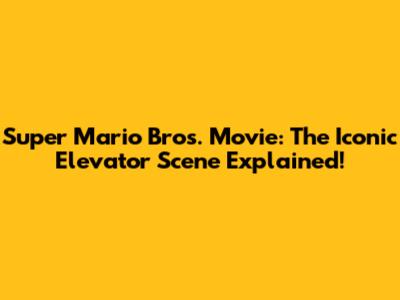 Super Mario Bros. Movie: The Iconic Elevator Scene Explained!