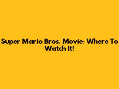 Super Mario Bros. Movie: Where To Watch It!