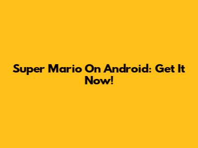 Super Mario On Android: Get It Now!
