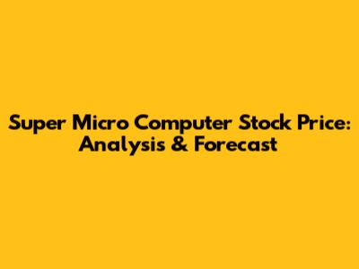 Super Micro Computer Stock Price: Analysis & Forecast