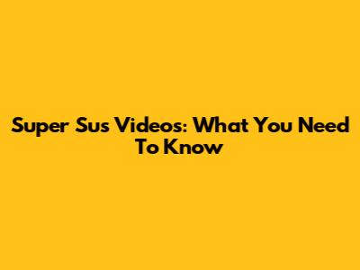 Super Sus Videos: What You Need To Know