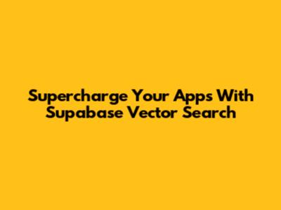 Supercharge Your Apps With Supabase Vector Search