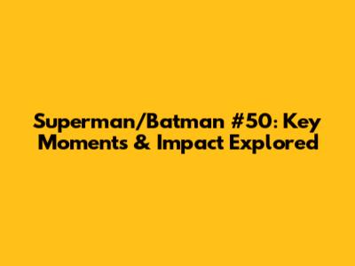 Superman/Batman #50: Key Moments & Impact Explored