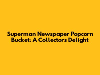 Superman Newspaper Popcorn Bucket: A Collector's Delight