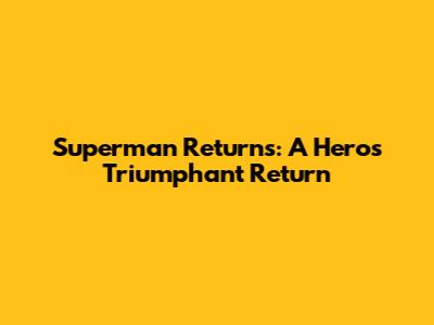 Superman Returns: A Hero's Triumphant Return