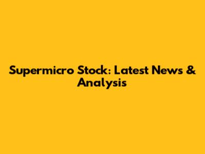 Supermicro Stock: Latest News & Analysis