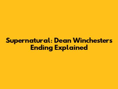 Supernatural: Dean Winchester's Ending Explained