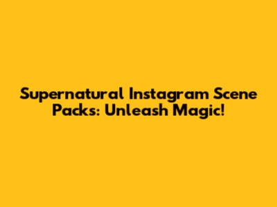 Supernatural Instagram Scene Packs: Unleash Magic!