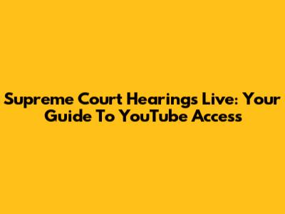 Supreme Court Hearings Live: Your Guide To YouTube Access