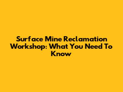 Surface Mine Reclamation Workshop: What You Need To Know