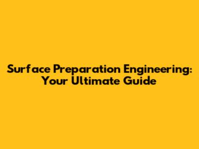 Surface Preparation Engineering: Your Ultimate Guide