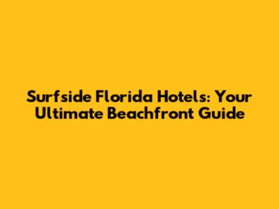 Surfside Florida Hotels: Your Ultimate Beachfront Guide