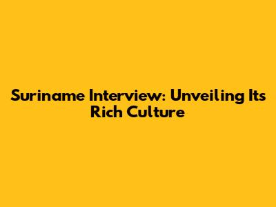 Suriname Interview: Unveiling Its Rich Culture